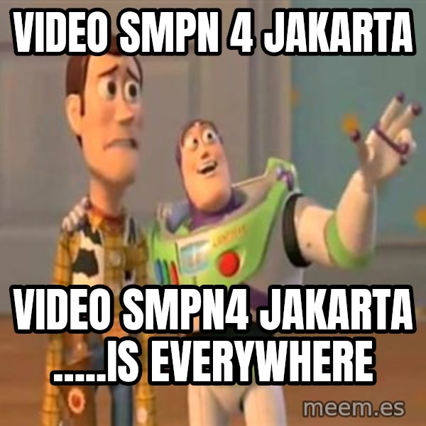 X, X Everywhere  meme: Video smpn 4 jakarta / video smpn4 jakarta .....is everywhere