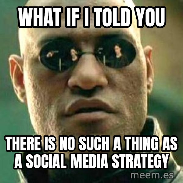 What if I told you / Matrix Morpheus meme: WHAT IF I TOLD YOU / THERE IS NO SUCH A THING AS A SOCIAL MEDIA STRATEGY