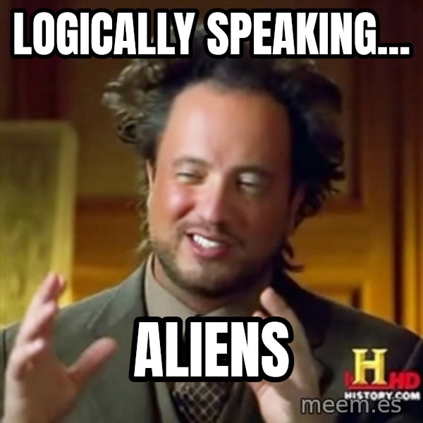 Ancient Aliens meme: Logically speaking... / ALIENS