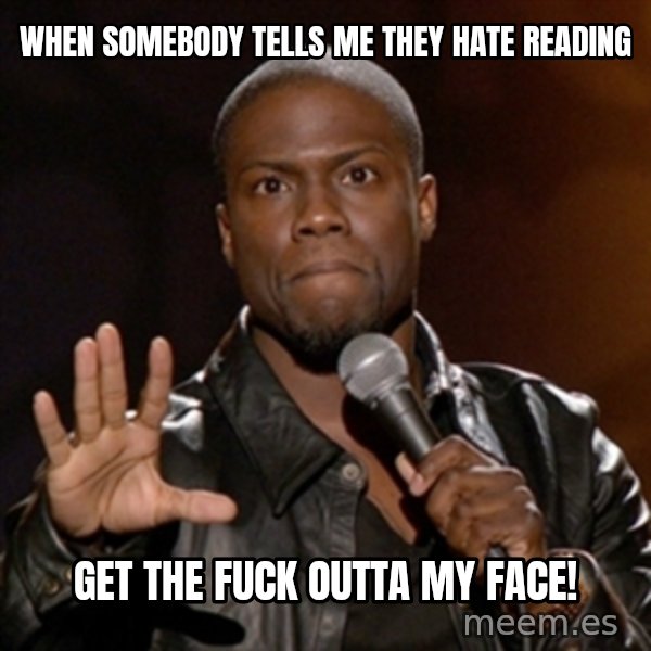 Kevin Hart meme: When somebody tells me they hate reading / Get the fuck outta my face!