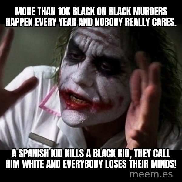 joker mind loss meme: more than 10k black on black murders happen every year and nobody really cares. / a spanish kid kills a black kid, they call him white and everybody loses their minds!