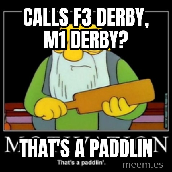 Thats a paddlin meme: Calls F3 derby, M1 derby? / That's a paddlin