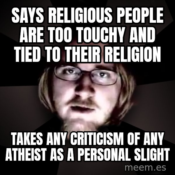 typical atheist meme: says religious people are too touchy and tied to their religion / takes any criticism of any atheist as a personal slight