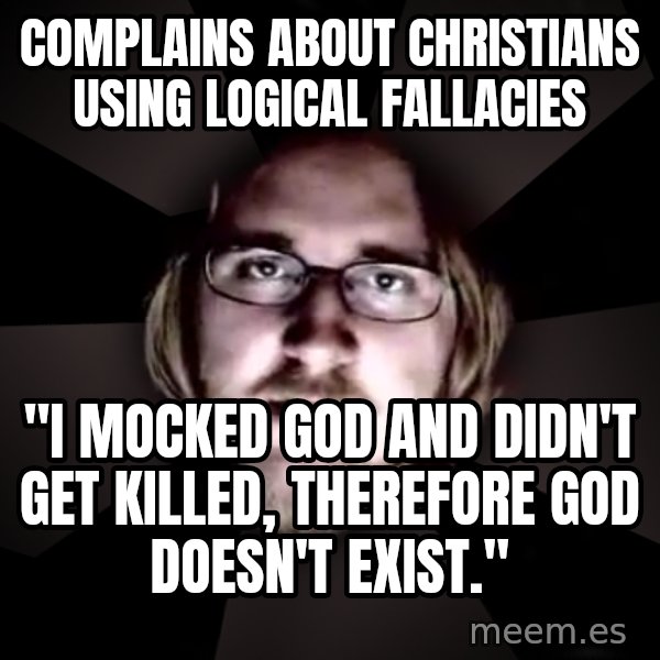typical atheist meme: Complains about christians using logical fallacies / "I mocked god and didn't get killed, therefore god doesn't exist."