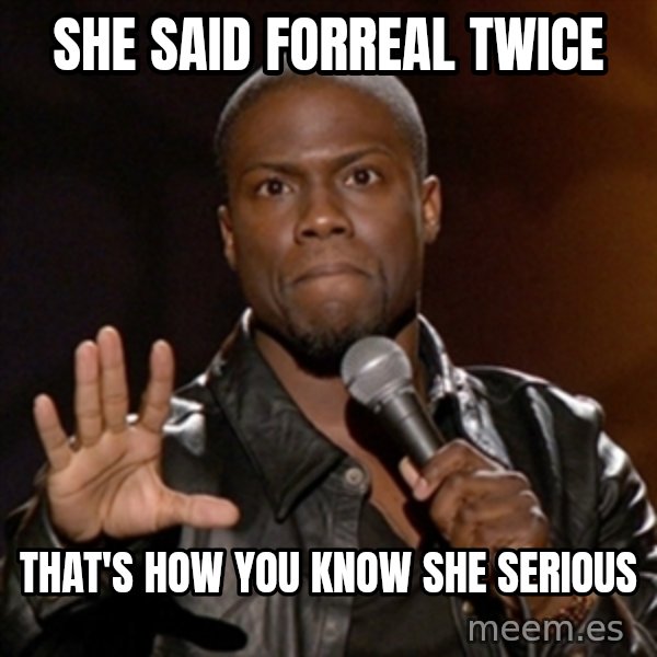 Kevin Hart meme: she said forreal twice / that's how you know she serious