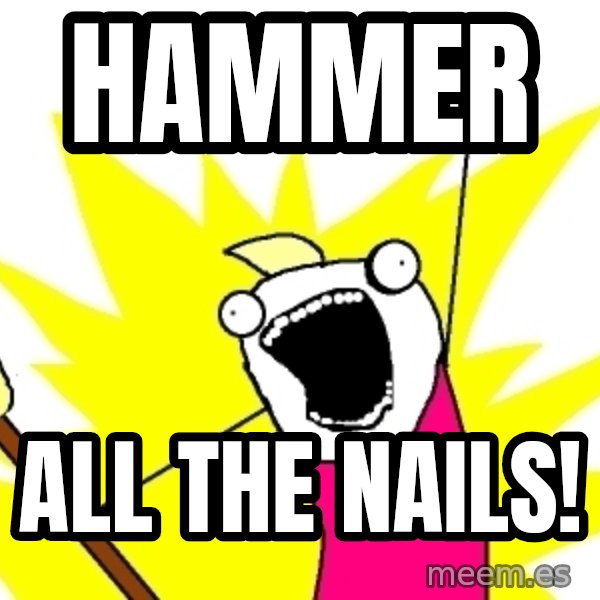 X ALL THE THINGS meme: hammer / all the nails!