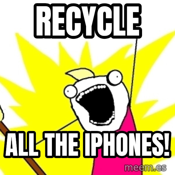 X ALL THE THINGS meme: recycle / all the iphones!