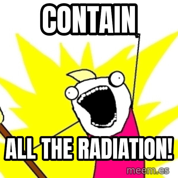 X ALL THE THINGS meme: contain / all the radiation!