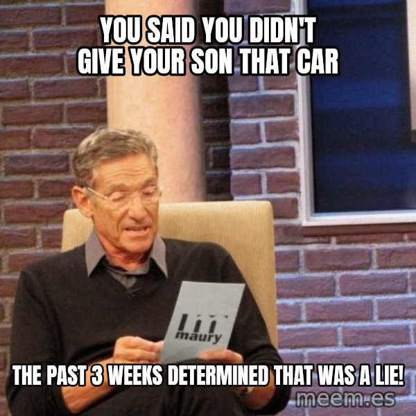 Maury Lie Detector meme: You Said You Didn't Give Your Son That Car / The Past 3 weeks determined that was a lie!