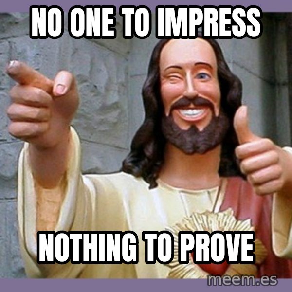 buddy jesus meme: No one to impress / NOTHING TO PROVE