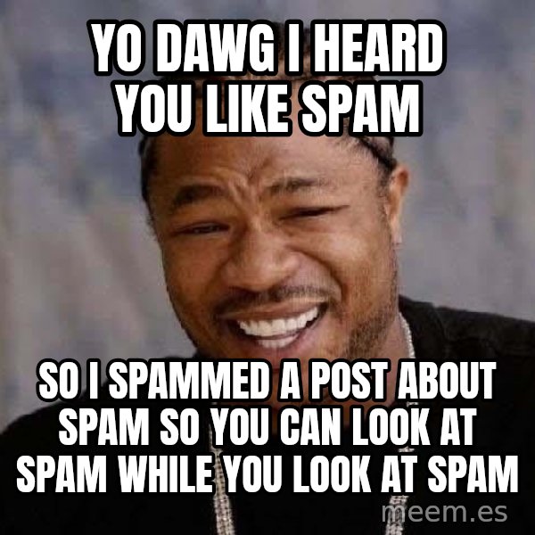 Yo Dawg meme: yo dawg I heard you like spam / so I spammed a post about spam so you can look at spam while you look at spam