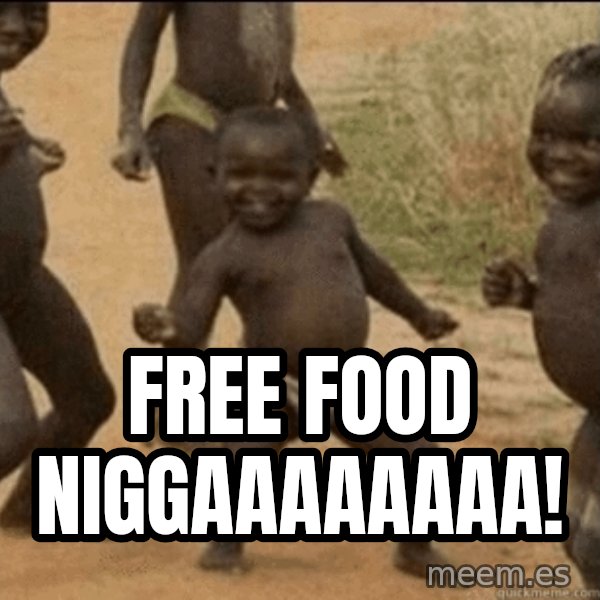 Third World Success meme: free food niggaaaaaaaa!