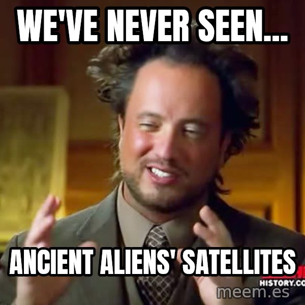 Ancient Aliens meme: we've never seen... / ancient aliens' satellites