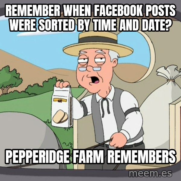 Pepperidge Farm Remembers Meme meme: remember when facebook posts were sorted by time and date? / Pepperidge Farm Remembers