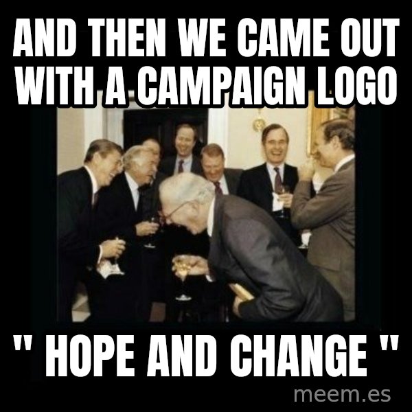 Rich Men Laughing meme: and then we came out with a campaign logo / " Hope and Change "