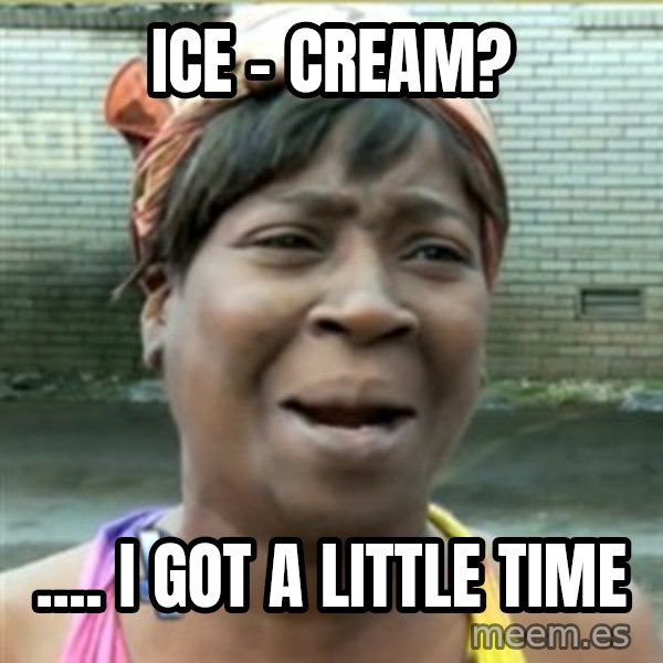 Ain't Nobody got time fo that meme: ICE - CREAM? / .... I GOT A LITTLE TIME