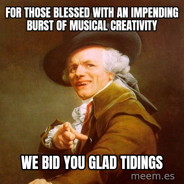Joseph Ducreux meme: For those blessed with an impending burst of musical creativity / we bid you glad tidings