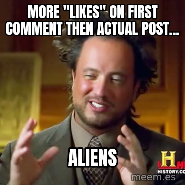 Ancient Aliens meme: More "likes" on first comment then actual post... / aliens