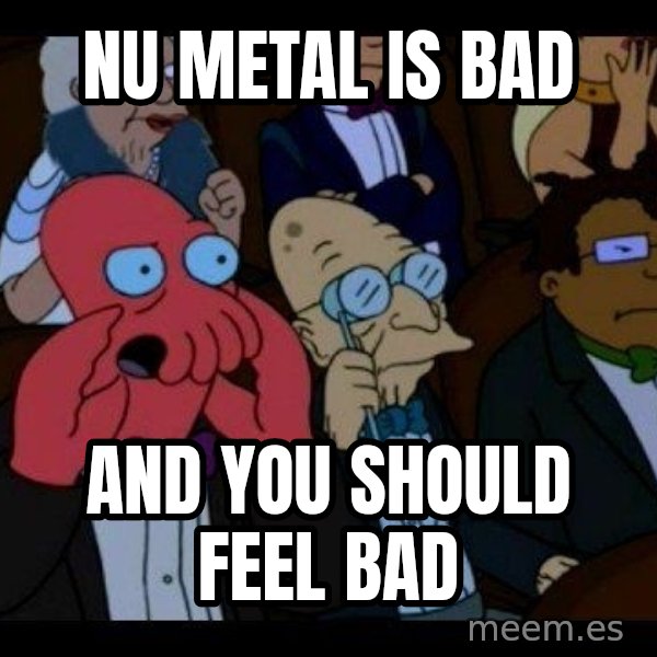 Zoidberg meme: nu metal is bad / and you should feel bad