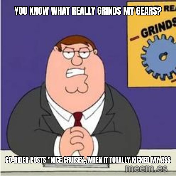 Grinds My Gears Peter Griffin meme: YOU KNOW WHAT REALLY GRINDS MY GEARS? / CO-RIDER POSTS "NICE CRUISE", WHEN IT TOTALLY KICKED MY ASS