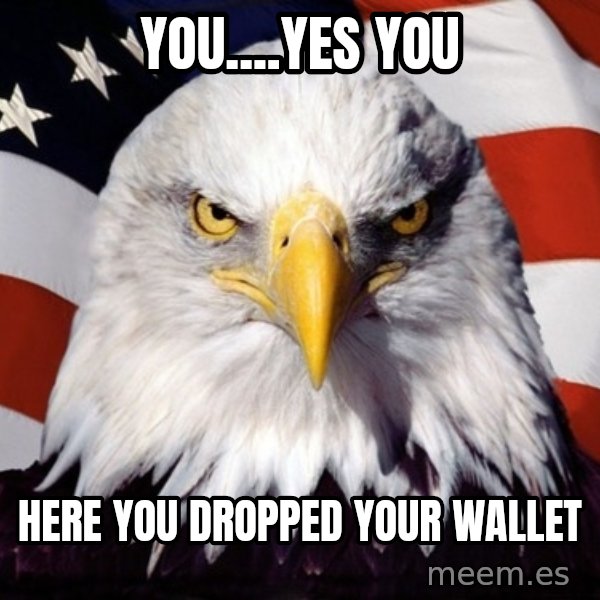 American Pride Eagle meme: YOU....yes YOU / Here you dropped your wallet