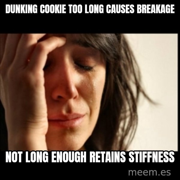 First World Problems meme: Dunking cookie too long causes breakage / not long enough retains stiffness