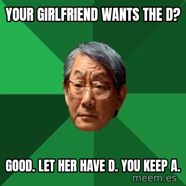 High Expectations Asian Father meme: Your girlfriend wants the D? / Good. Let her have D. You keep A.