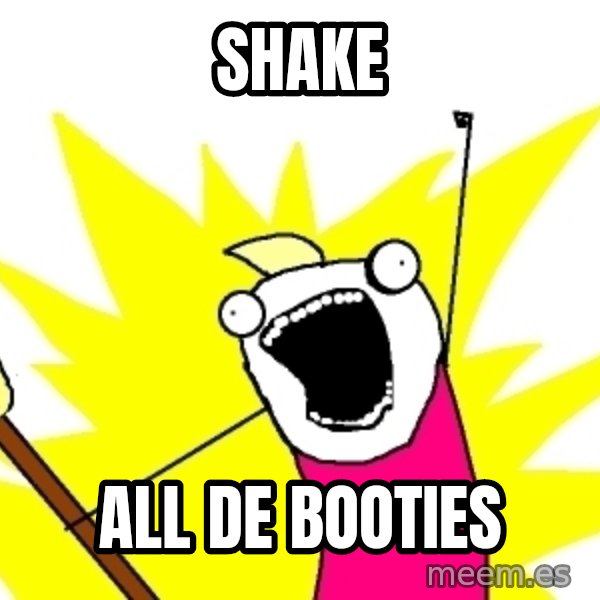 X ALL THE THINGS meme: SHAKE / ALL De BOOTIES