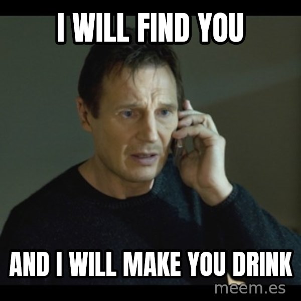 I will Find You Meme meme: I WILL FIND YOU / AND I WILL MAKE YOU DRINK