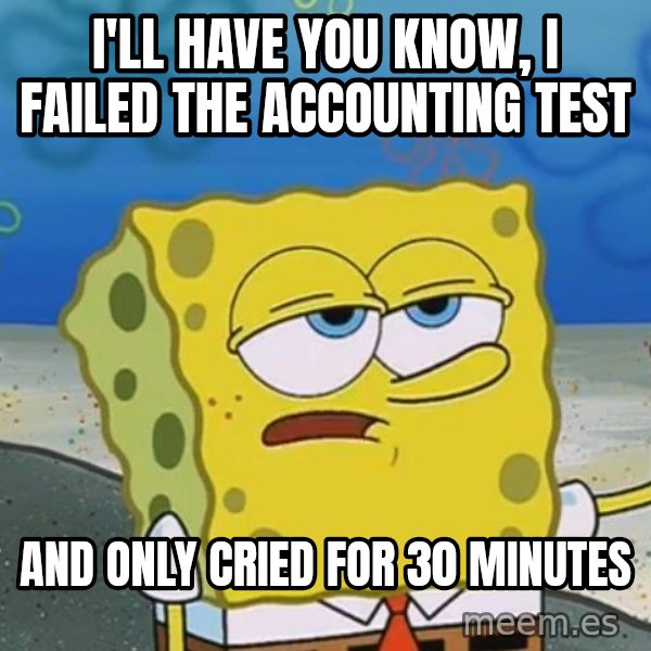 I'll have you know Spongebob meme: I'll  have you know, I failed the accounting test / and only cried for 30 minutes