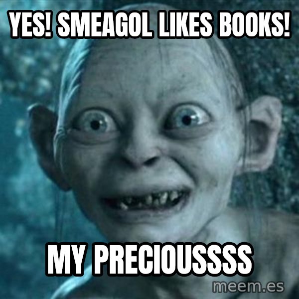 My Precious Gollum meme: YES! smeagol likes books! / my precioussss