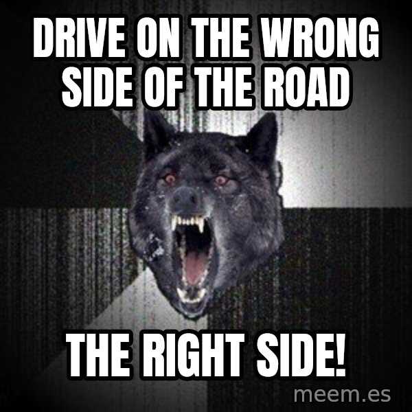Insanity Wolf meme: Drive on the wrong side of the road / the right side!