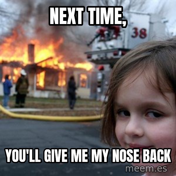 Disaster Girl meme: Next time, / You'll give me my nose back