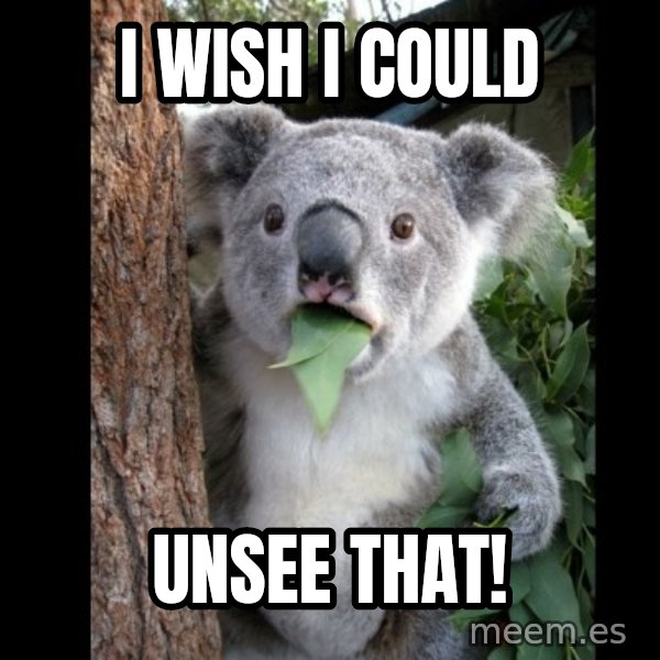 Koala can't believe it meme: i wish i could / unsee that!