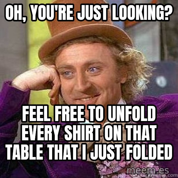 Willy Wonka meme: Oh, you're just looking? / Feel free to unfold every shirt on that table that I just folded