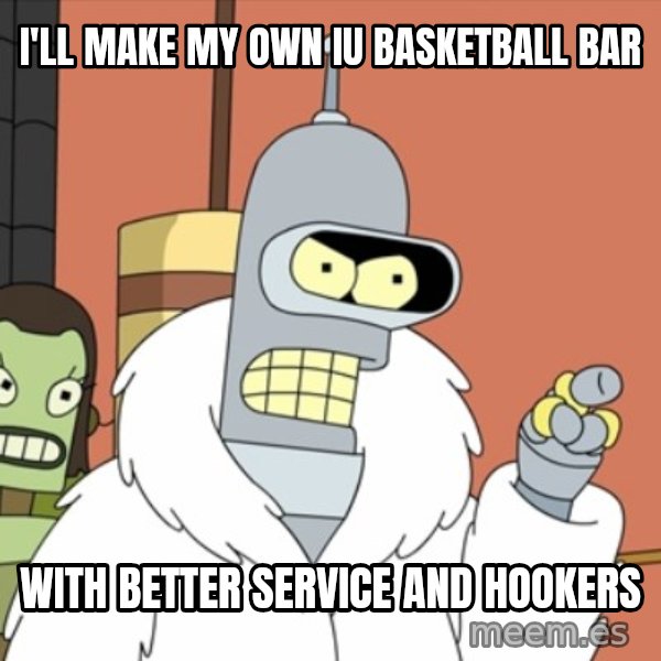 bender blackjack and hookers meme: i'll make my own Iu basketball bar / with better service and hookers