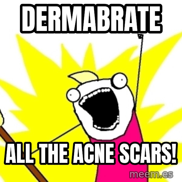 X ALL THE THINGS meme: dermabrate / all the acne scars!