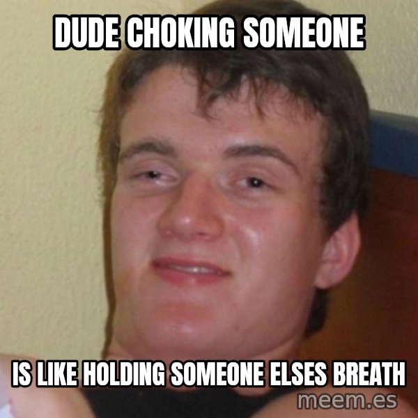 Stoner Stanley meme: DUDE CHOKING SOMEONE / is like holding someone elses Breath