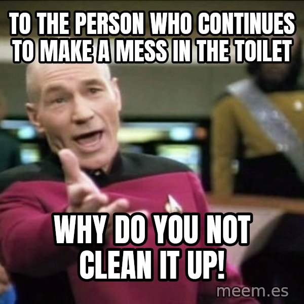 Why the fuck meme: To the person who continues to make a mess in the toilet / why do you not clean it up!