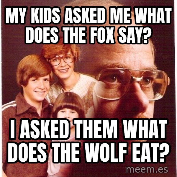 Vengeance Dad meme: my kids asked me what does the fox say? / i asked them what does the wolf eat?