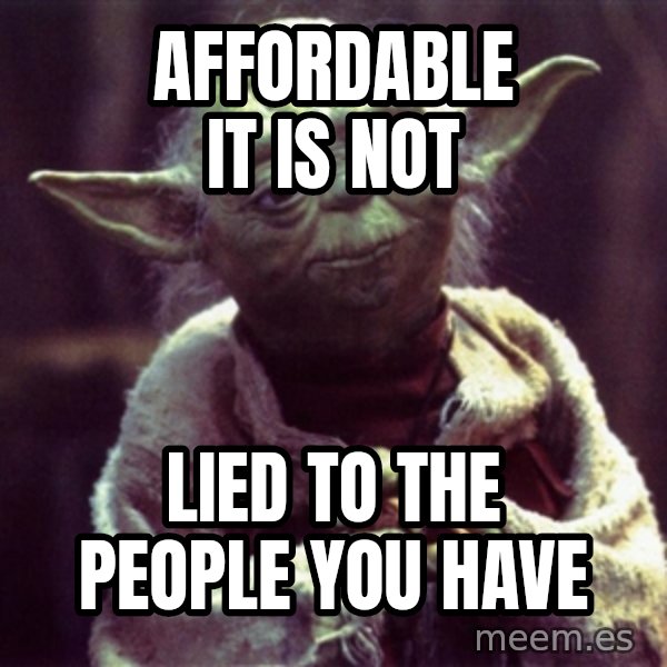 Advice Yoda Gives meme: Affordable it is not / lied to the people you have