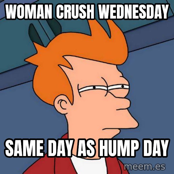 Futurama Fry meme: Woman crush wednesday / same day as hump day