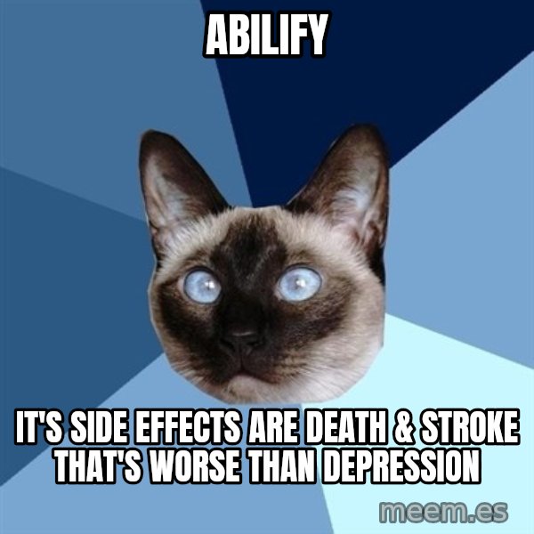 Chronic Illness Cat meme: Abilify / It's side effects are death & stroke that's worse than depression