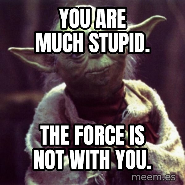 Advice Yoda Gives meme: you are much stupid. / the force is not with you.