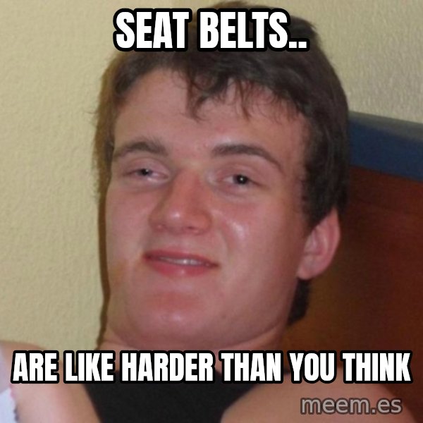 high/drunk guy meme: Seat belts.. / Are like harder than you think