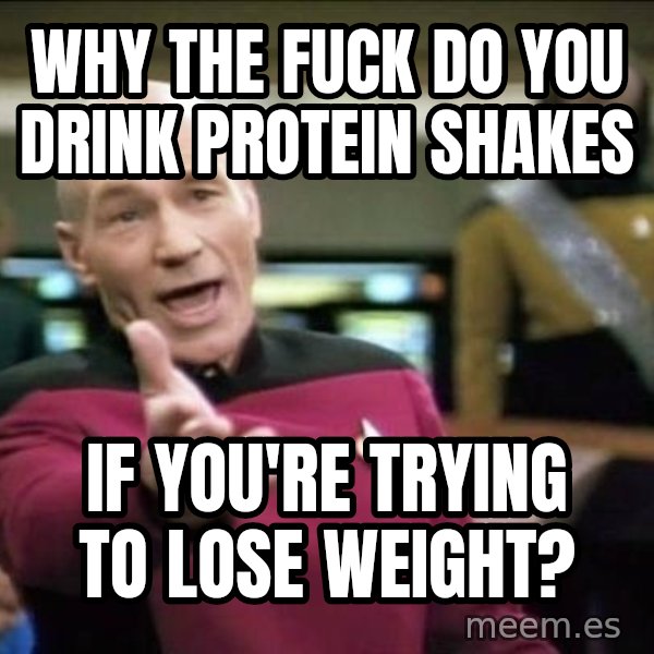 Why the fuck meme: why the fuck do you drink PROTEIN shakes / if you're trying to lose weight?