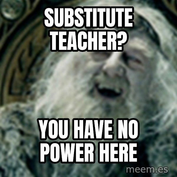 you have no power here meme: Substitute Teacher? / You have no power here
