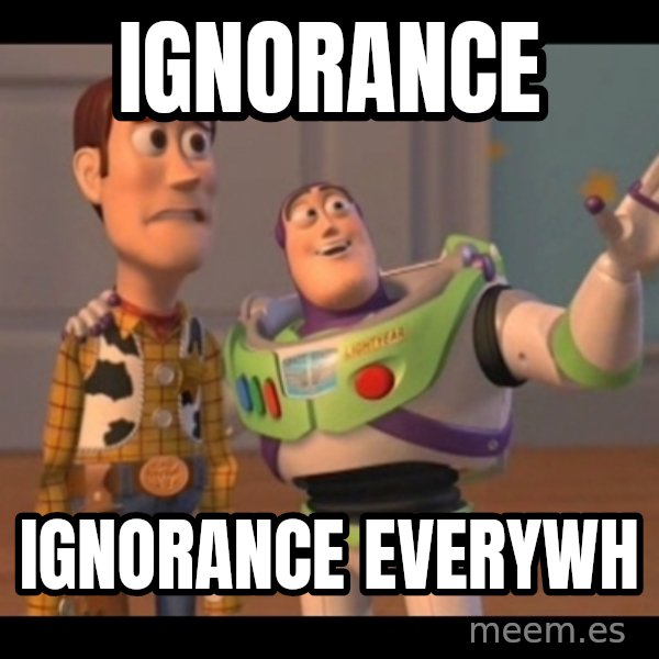 X, X Everywhere  meme: Ignorance / Ignorance everywh