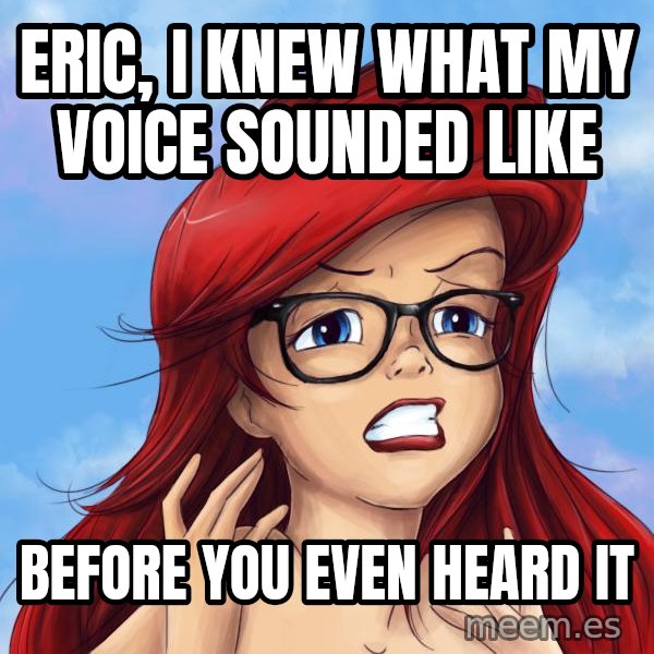 Hipster Ariel meme: eric, I knew what my voice sounded like / before you even heard it