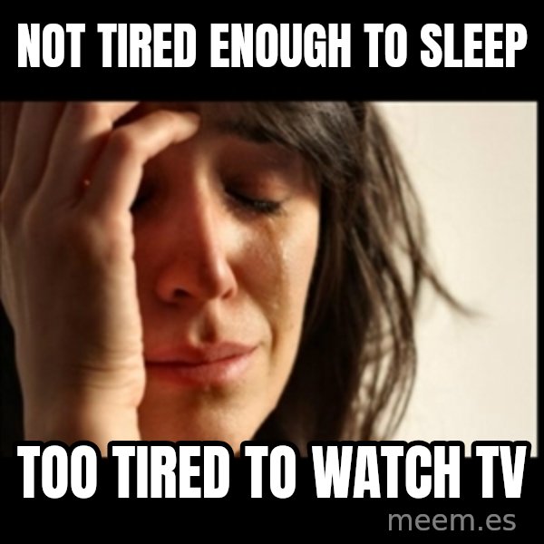 First World Problems meme: Not tired enough to sleep / Too tired to watch tv